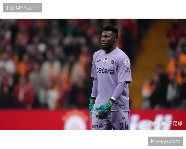 奥纳纳关键扑救助球队稳住防线，近期表现稳健